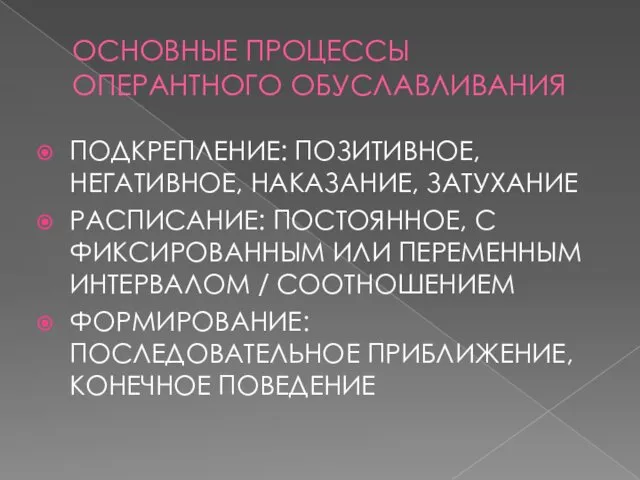 ОСНОВНЫЕ ПРОЦЕССЫ ОПЕРАНТНОГО ОБУСЛАВЛИВАНИЯ ПОДКРЕПЛЕНИЕ: ПОЗИТИВНОЕ, НЕГАТИВНОЕ, НАКАЗАНИЕ, ЗАТУХАНИЕ РАСПИСАНИЕ: ПОСТОЯННОЕ, С ФИКСИРОВАННЫМ