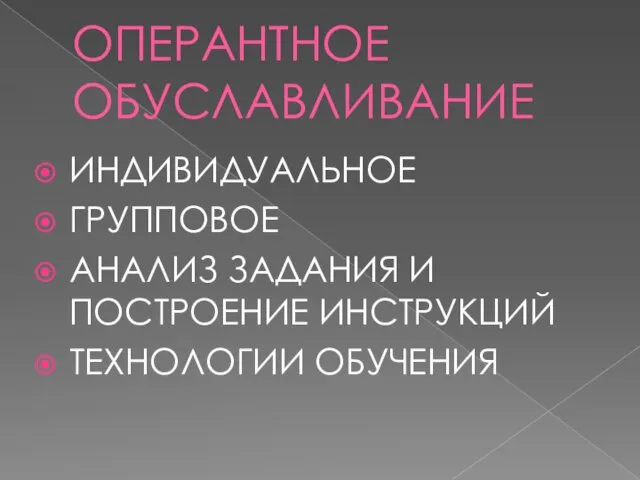 ОПЕРАНТНОЕ ОБУСЛАВЛИВАНИЕ ИНДИВИДУАЛЬНОЕ ГРУППОВОЕ АНАЛИЗ ЗАДАНИЯ И ПОСТРОЕНИЕ ИНСТРУКЦИЙ ТЕХНОЛОГИИ ОБУЧЕНИЯ