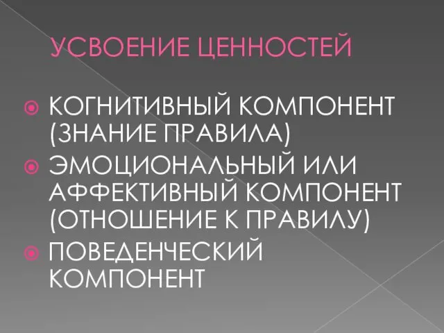 УСВОЕНИЕ ЦЕННОСТЕЙ КОГНИТИВНЫЙ КОМПОНЕНТ (ЗНАНИЕ ПРАВИЛА) ЭМОЦИОНАЛЬНЫЙ ИЛИ АФФЕКТИВНЫЙ КОМПОНЕНТ (ОТНОШЕНИЕ К ПРАВИЛУ) ПОВЕДЕНЧЕСКИЙ КОМПОНЕНТ