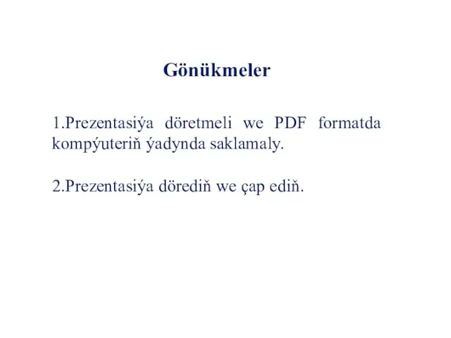 Gönükmeler 1.Prezentasiýa döretmeli we PDF formatda kompýuteriň ýadynda saklamaly. 2.Prezentasiýa dörediň we çap ediň.