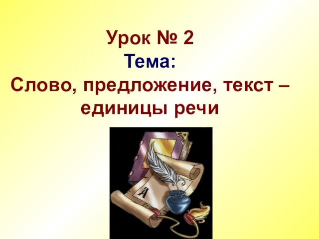 Урок № 2 Тема: Слово, предложение, текст – единицы речи