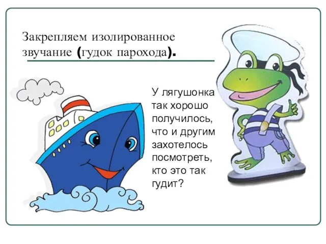 Закрепляем изолированное звучание (гудок парохода). У лягушонка так хорошо получилось, что и другим