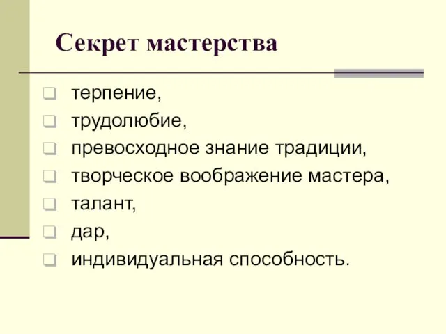 Секрет мастерства терпение, трудолюбие, превосходное знание традиции, творческое воображение мастера, талант, дар, индивидуальная способность.