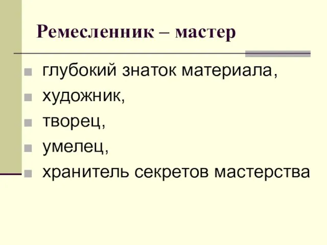 Ремесленник – мастер глубокий знаток материала, художник, творец, умелец, хранитель секретов мастерства