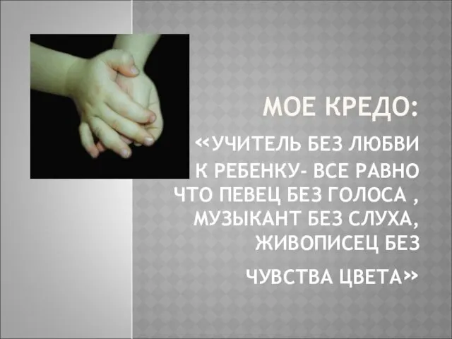 МОЕ КРЕДО: «УЧИТЕЛЬ БЕЗ ЛЮБВИ К РЕБЕНКУ- ВСЕ РАВНО ЧТО