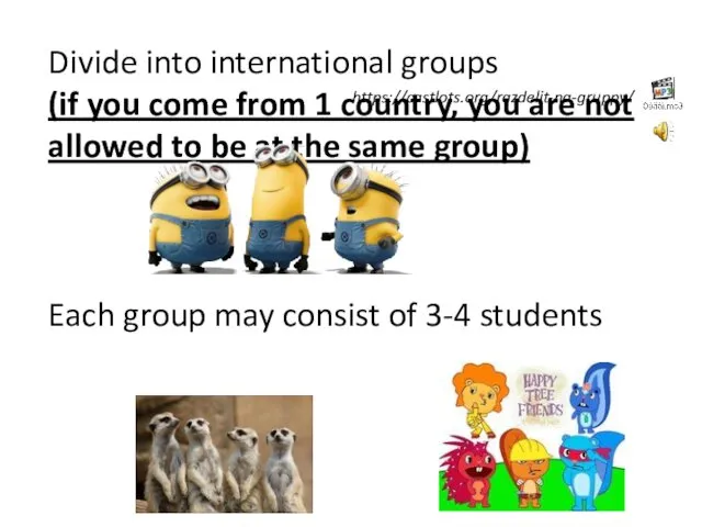 Divide into international groups (if you come from 1 country,