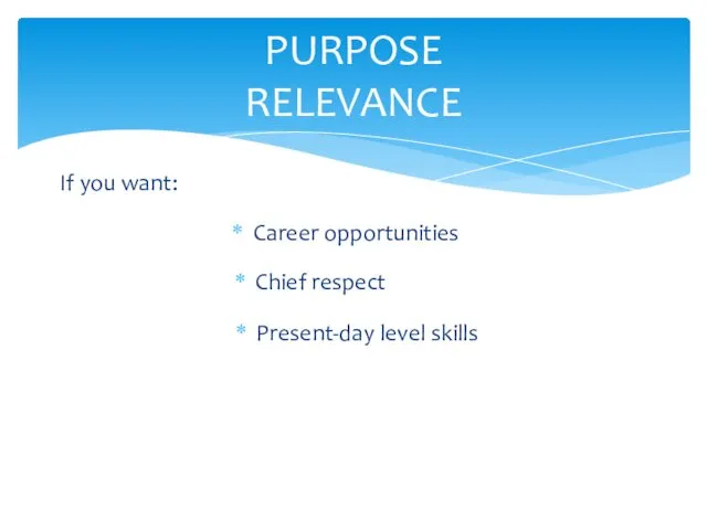 PURPOSE RELEVANCE If you want: Career opportunities Chief respect Present-day level skills