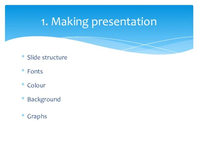 1. Making presentation Slide structure Fonts Colour Background Graphs