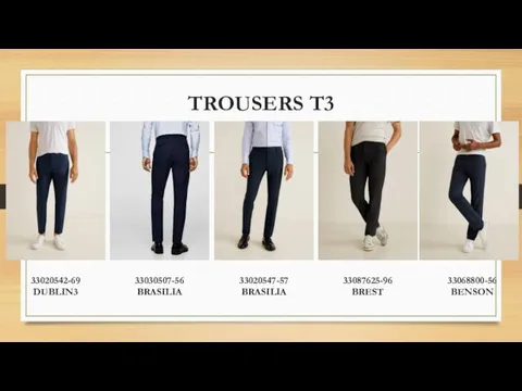 TROUSERS T3 33020542-69 DUBLIN3 33030507-56 BRASILIA 33020547-57 BRASILIA 33087625-96 BREST 33068800-56 BENSON