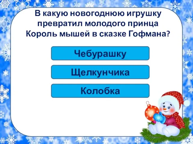 В какую новогоднюю игрушку превратил молодого принца Король мышей в сказке Гофмана? Щелкунчика Колобка Чебурашку