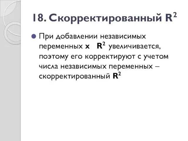 18. Скорректированный R2 При добавлении независимых переменных х R2 увеличивается,