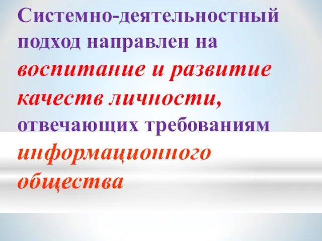 Системно-деятельностный подход направлен на воспитание и развитие качеств личности, отвечающих требованиям информационного общества