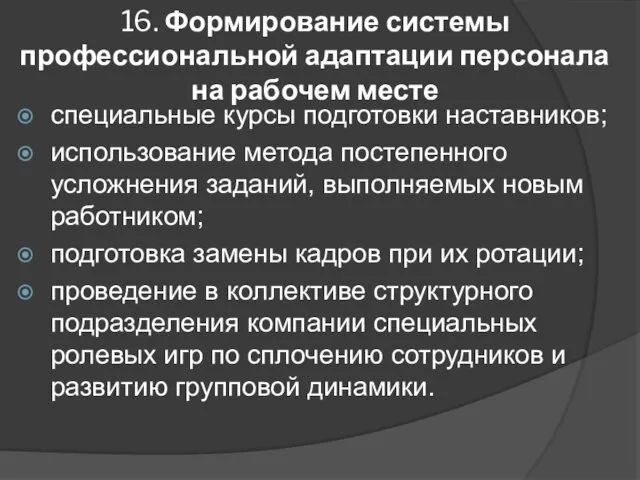 16. Формирование системы профессиональной адаптации персонала на рабочем месте специальные курсы подготовки наставников;