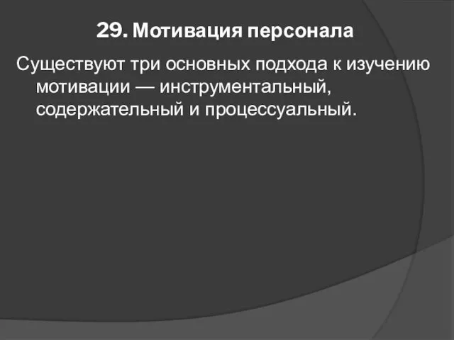 29. Мотивация персонала Существуют три основных подхода к изучению мотивации — инструментальный, содержательный и процессуальный.