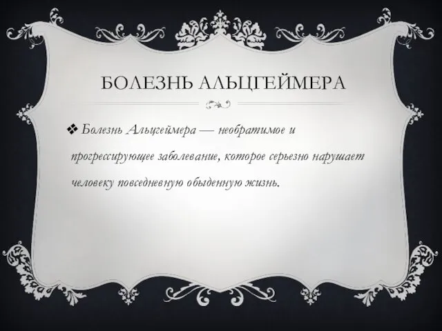 БОЛЕЗНЬ АЛЬЦГЕЙМЕРА Болезнь Альцгеймера — необратимое и прогрессирующее заболевание, которое серьезно нарушает человеку повседневную обыденную жизнь.