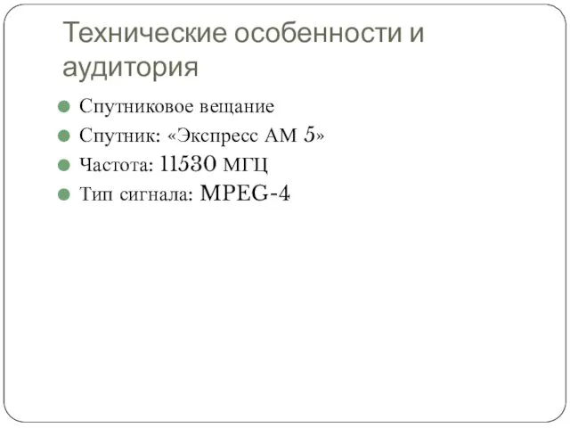 Технические особенности и аудитория Спутниковое вещание Спутник: «Экспресс АМ 5» Частота: 11530 МГЦ Тип сигнала: MPEG-4