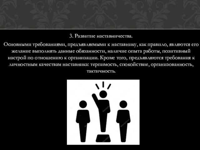 3. Развитие наставничества. Основными требованиями, предъявляемыми к наставнику, как правило,