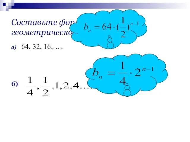Составьте формулу n-го члена геометрической прогрессии а) 64, 32, 16,….. б)