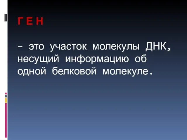 Г Е Н – это участок молекулы ДНК, несущий информацию об одной белковой молекуле.