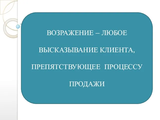 ВОЗРАЖЕНИЕ – ЛЮБОЕ ВЫСКАЗЫВАНИЕ КЛИЕНТА, ПРЕПЯТСТВУЮЩЕЕ ПРОЦЕССУ ПРОДАЖИ