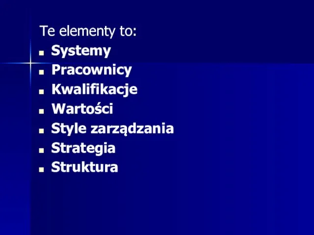 Te elementy to: Systemy Pracownicy Kwalifikacje Wartości Style zarządzania Strategia Struktura