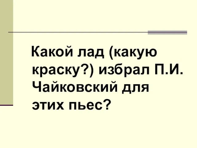 Какой лад (какую краску?) избрал П.И.Чайковский для этих пьес?