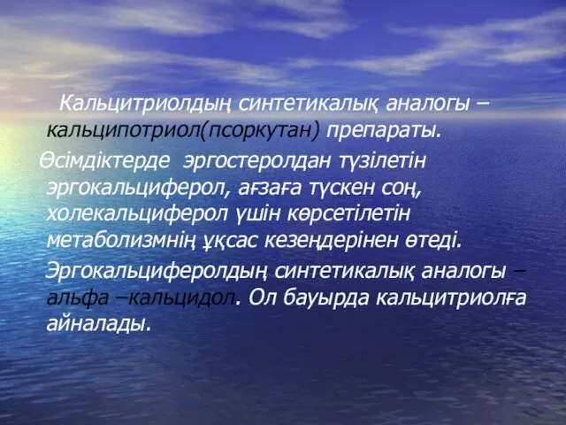 Кальцитриолдың синтетикалық аналогы –кальципотриол(псоркутан) препараты. Өсімдіктерде эргостеролдан түзілетін эргокальциферол, ағзаға