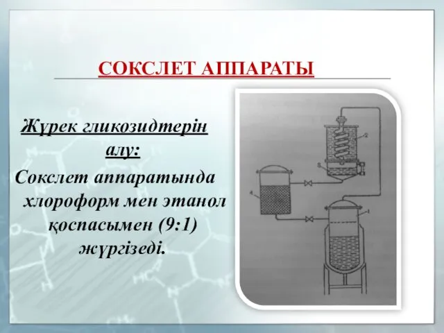 СОКСЛЕТ АППАРАТЫ Жүрек гликозидтерін алу: Сокслет аппаратында хлороформ мен этанол қоспасымен (9:1) жүргізеді.