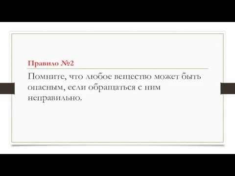 Правило №2 Помните, что любое вещество может быть опасным, если обращаться с ним неправильно.