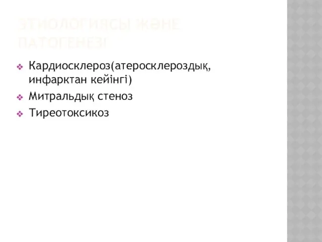 ЭТИОЛОГИЯСЫ ЖӘНЕ ПАТОГЕНЕЗІ Кардиосклероз(атеросклероздық,инфарктан кейінгі) Митральдық стеноз Тиреотоксикоз