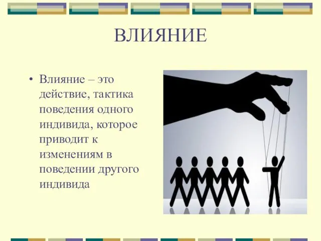 ВЛИЯНИЕ Влияние – это действие, тактика поведения одного индивида, которое