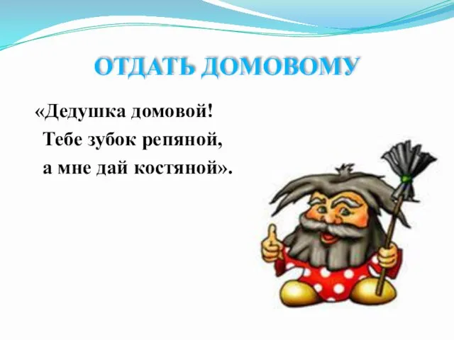 ОТДАТЬ ДОМОВОМУ «Дедушка домовой! Тебе зубок репяной, а мне дай костяной».