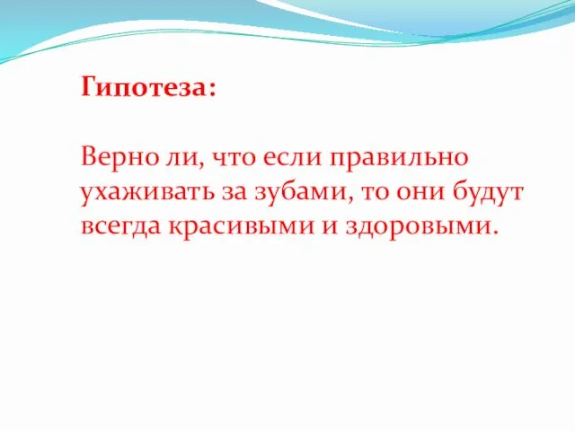 Гипотеза: Верно ли, что если правильно ухаживать за зубами, то они будут всегда красивыми и здоровыми.