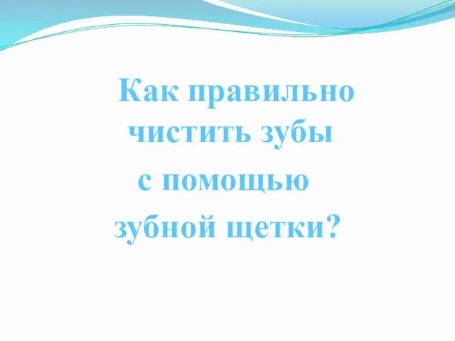 Как правильно чистить зубы с помощью зубной щетки?