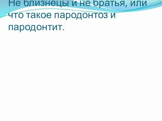 Не близнецы и не братья, или что такое пародонтоз и пародонтит.