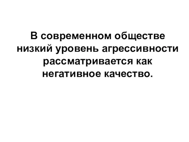 В современном обществе низкий уровень агрессивности рассматривается как негативное качество.