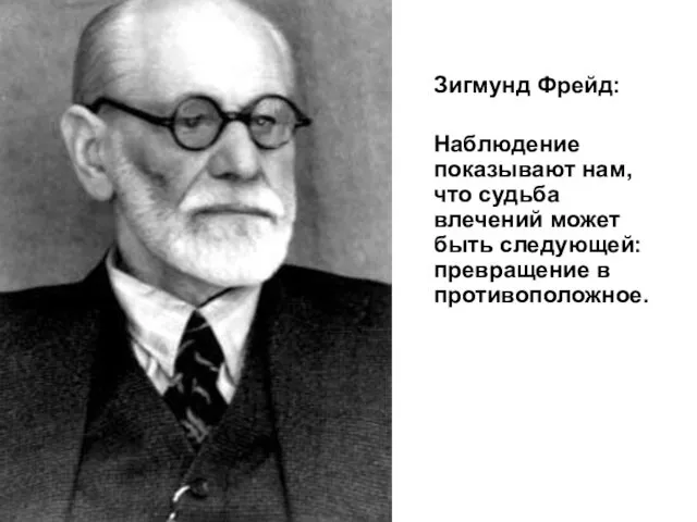 Зигмунд Фрейд: Наблюдение показывают нам, что судьба влечений может быть следующей: превращение в противоположное.