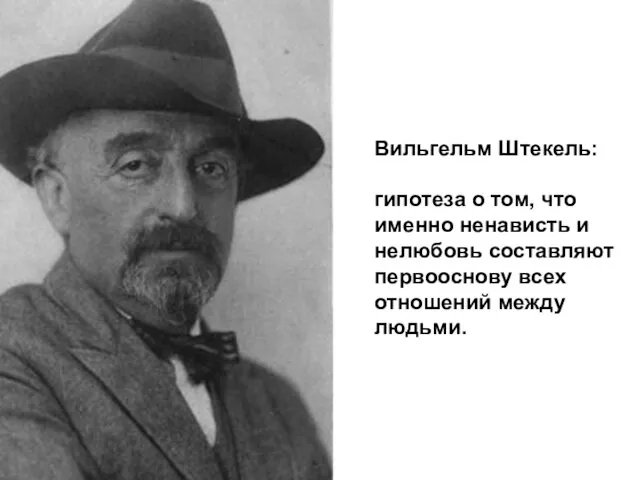 Вильгельм Штекель: гипотеза о том, что именно ненависть и нелюбовь составляют первооснову всех отношений между людьми.