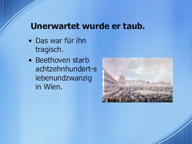 Unerwartet wurde er taub. Das war für ihn tragisch. Beethoven starb achtzehnhundert-siebenundzwanzig in Wien.