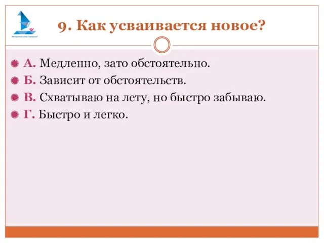 9. Как усваивается новое? А. Медленно, зато обстоятельно. Б. Зависит