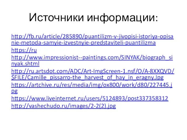 Источники информации: http://fb.ru/article/285890/puantilizm-v-jivopisi-istoriya-opisanie-metoda-samyie-izvestnyie-predstaviteli-puantilizma https://ru http://www.impressionist--paintings.com/SINYAK/biograph_sinyak.shtml http://ru.artsdot.com/ADC/Art-ImgScreen-1.nsf/O/A-8XXQVD/$FILE/Camille_pissarro-the_harvest_of_hay_in_eragny.Jpg https://artchive.ru/res/media/img/ox800/work/d80/227445.jpg https://www.liveinternet.ru/users/5124893/post337358312 http://vashechudo.ru/images/2-2(2).jpg