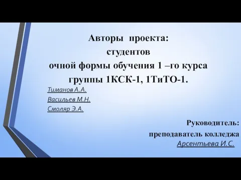 Авторы проекта: студентов очной формы обучения 1 –го курса группы 1КСК-1, 1ТиТО-1. Тиманов