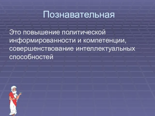 Познавательная Это повышение политической информированности и компетенции, совершенствование интеллектуальных способностей