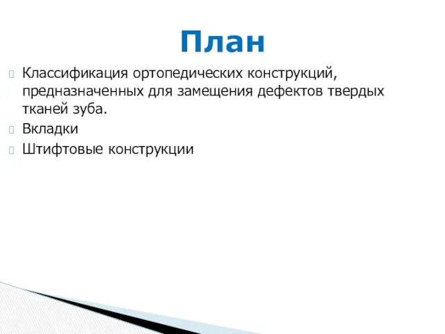 Классификация ортопедических конструкций, предназначенных для замещения дефектов твердых тканей зуба. Вкладки Штифтовые конструкции План