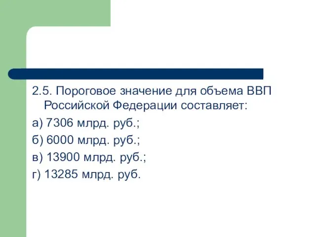 2.5. Пороговое значение для объема ВВП Российской Федерации составляет: а)