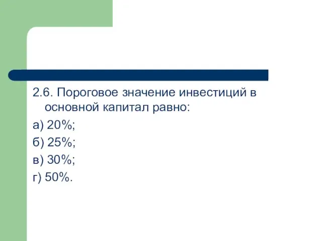 2.6. Пороговое значение инвестиций в основной капитал равно: а) 20%; б) 25%; в) 30%; г) 50%.