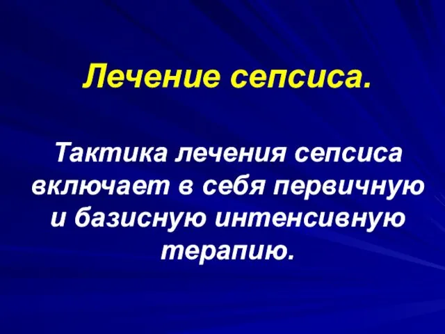 Лечение сепсиса. Тактика лечения сепсиса включает в себя первичную и базисную интенсивную терапию.