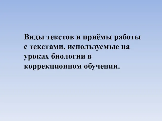 Виды текстов и приёмы работы с текстами, используемые на уроках биологии в коррекционном обучении.