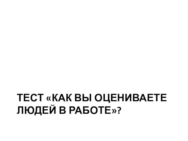 ТЕСТ «КАК ВЫ ОЦЕНИВАЕТЕ ЛЮДЕЙ В РАБОТЕ»?