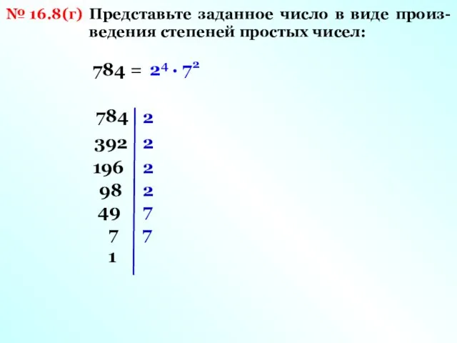 № 16.8(г) Представьте заданное число в виде произ- ведения степеней простых чисел: 784